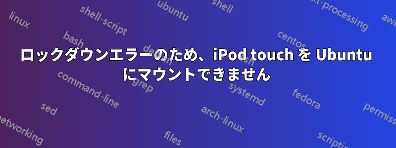 ロックダウンエラーのため、iPod touch を Ubuntu にマウントできません