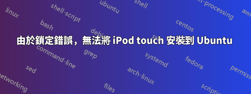 由於鎖定錯誤，無法將 iPod touch 安裝到 Ubuntu