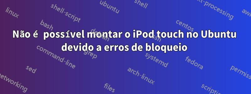 Não é possível montar o iPod touch no Ubuntu devido a erros de bloqueio