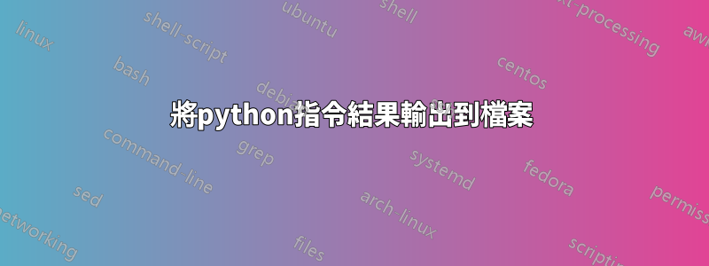 將python指令結果輸出到檔案