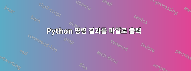 Python 명령 결과를 파일로 출력 