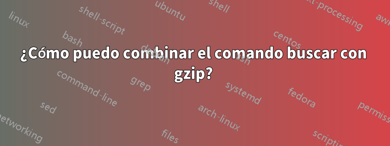 ¿Cómo puedo combinar el comando buscar con gzip?