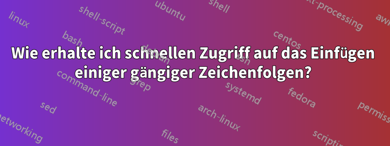 Wie erhalte ich schnellen Zugriff auf das Einfügen einiger gängiger Zeichenfolgen?