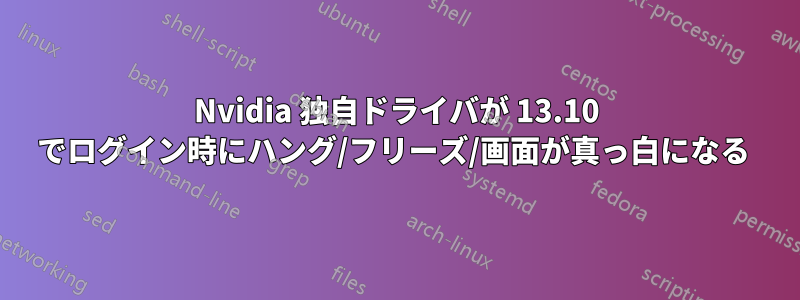 Nvidia 独自ドライバが 13.10 でログイン時にハング/フリーズ/画面が真っ白になる 