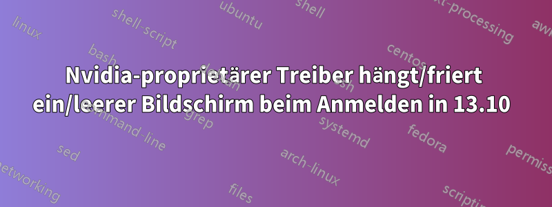 Nvidia-proprietärer Treiber hängt/friert ein/leerer Bildschirm beim Anmelden in 13.10 