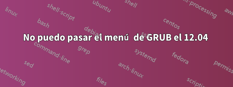No puedo pasar el menú de GRUB el 12.04