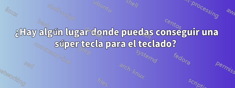 ¿Hay algún lugar donde puedas conseguir una súper tecla para el teclado? 