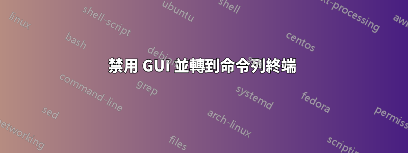 禁用 GUI 並轉到命令列終端