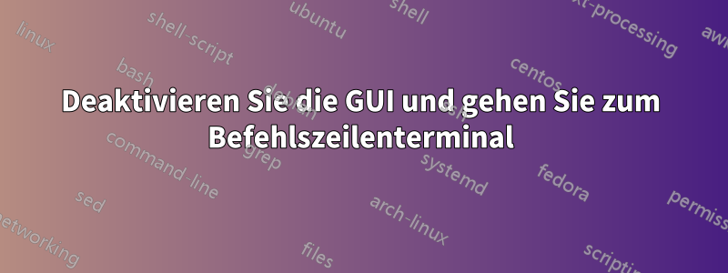 Deaktivieren Sie die GUI und gehen Sie zum Befehlszeilenterminal