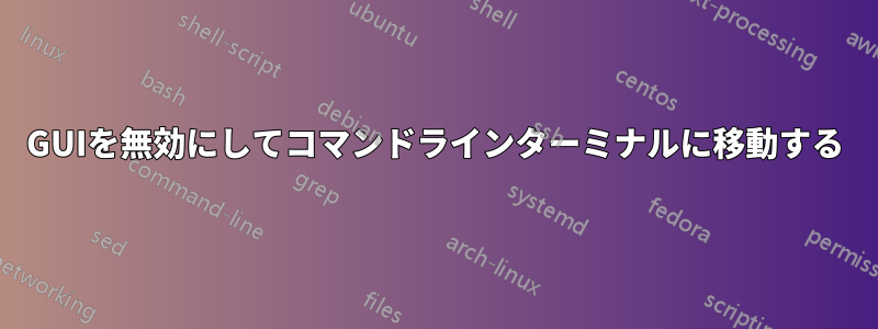 GUIを無効にしてコマンドラインターミナルに移動する