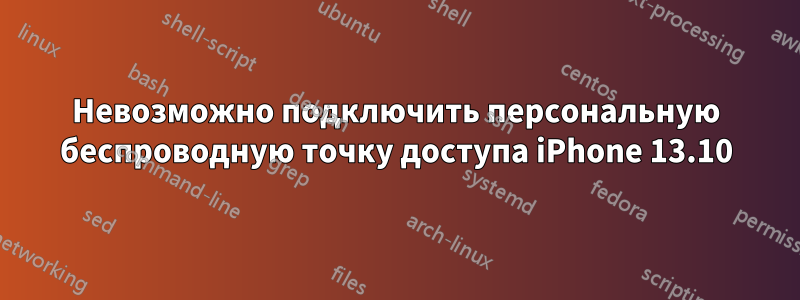 Невозможно подключить персональную беспроводную точку доступа iPhone 13.10