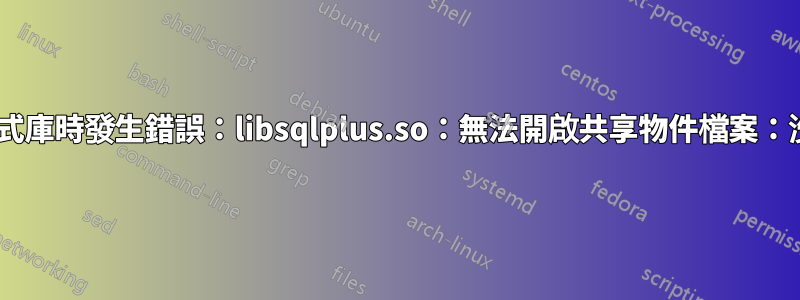 sqlplus：載入共用程式庫時發生錯誤：libsqlplus.so：無法開啟共享物件檔案：沒有這樣的檔案或目錄