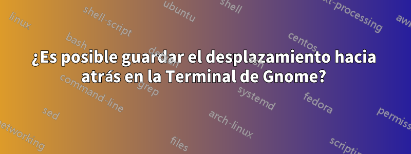 ¿Es posible guardar el desplazamiento hacia atrás en la Terminal de Gnome?