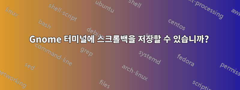 Gnome 터미널에 스크롤백을 저장할 수 있습니까?