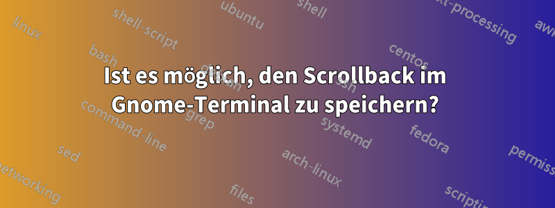 Ist es möglich, den Scrollback im Gnome-Terminal zu speichern?