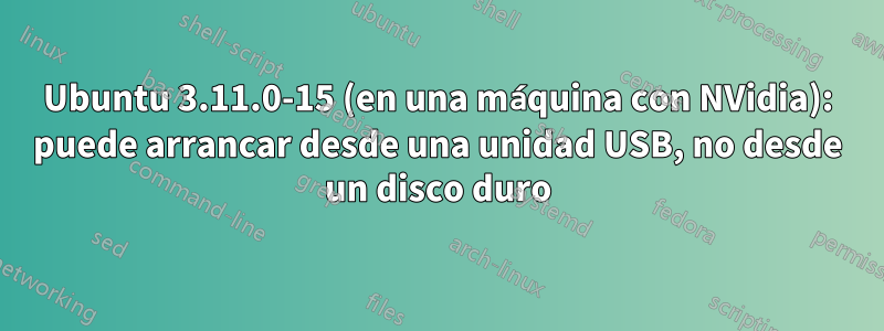 Ubuntu 3.11.0-15 (en una máquina con NVidia): puede arrancar desde una unidad USB, no desde un disco duro