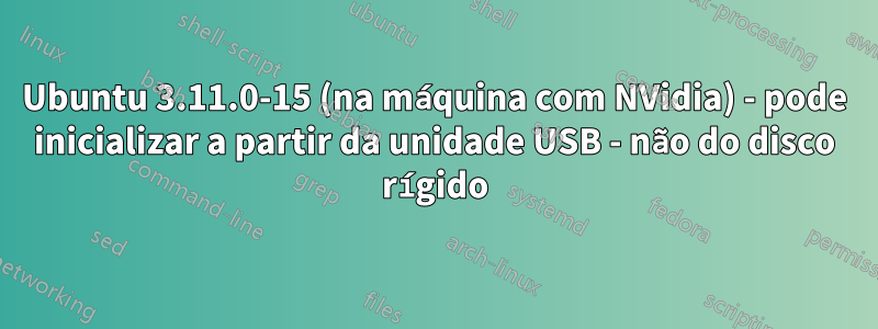 Ubuntu 3.11.0-15 (na máquina com NVidia) - pode inicializar a partir da unidade USB - não do disco rígido