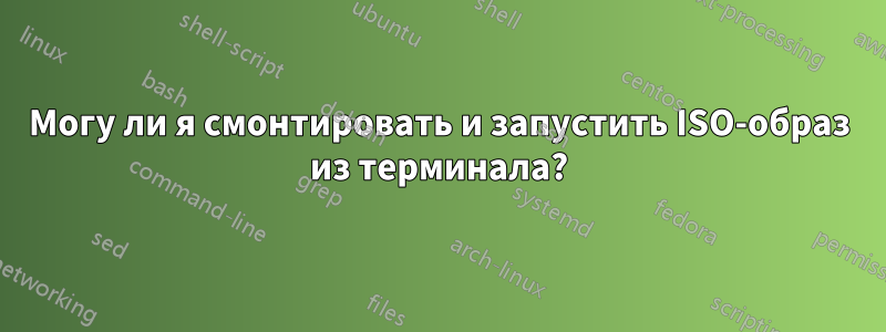 Могу ли я смонтировать и запустить ISO-образ из терминала?