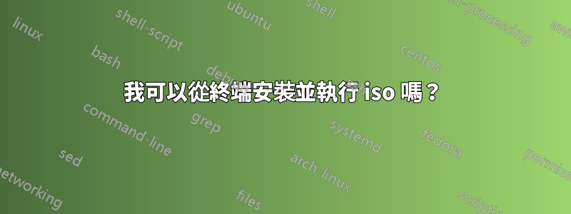 我可以從終端安裝並執行 iso 嗎？