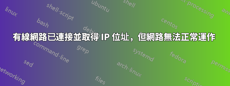 有線網路已連接並取得 IP 位址，但網路無法正常運作