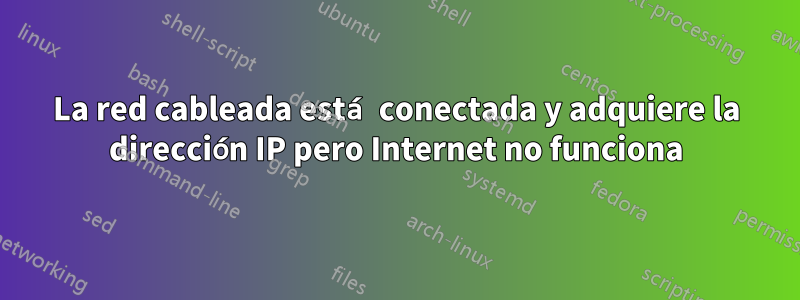La red cableada está conectada y adquiere la dirección IP pero Internet no funciona