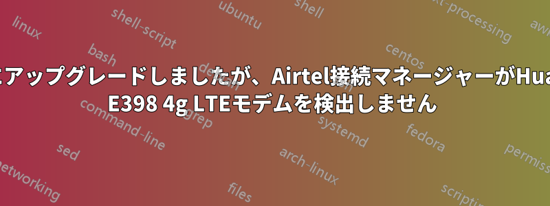13.10にアップグレードしましたが、Airtel接続マネージャーがHuawei E398 4g LTEモデムを検出しません