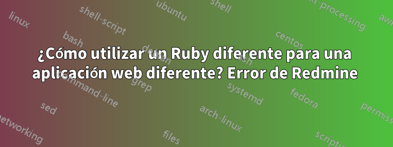 ¿Cómo utilizar un Ruby diferente para una aplicación web diferente? Error de Redmine