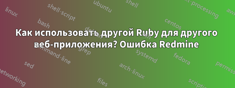 Как использовать другой Ruby для другого веб-приложения? Ошибка Redmine