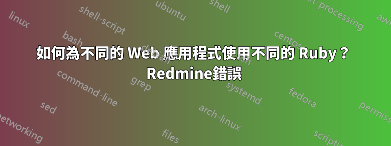 如何為不同的 Web 應用程式使用不同的 Ruby？ Redmine錯誤