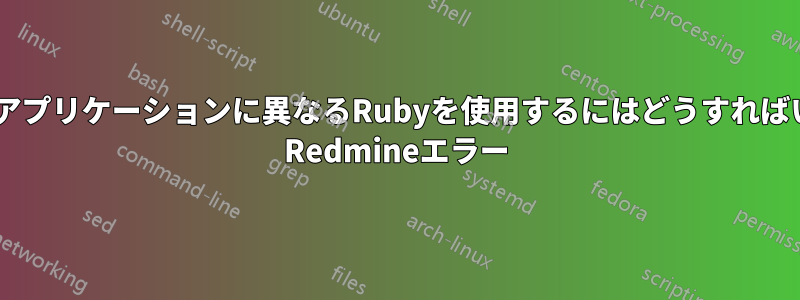 異なるWebアプリケーションに異なるRubyを使用するにはどうすればいいですか? Redmineエラー