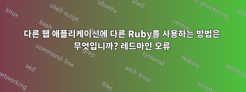 다른 웹 애플리케이션에 다른 Ruby를 사용하는 방법은 무엇입니까? 레드마인 오류