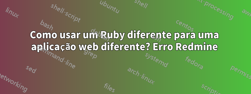 Como usar um Ruby diferente para uma aplicação web diferente? Erro Redmine
