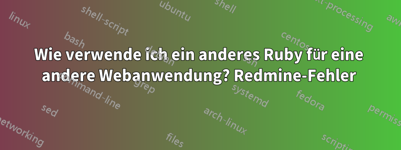 Wie verwende ich ein anderes Ruby für eine andere Webanwendung? Redmine-Fehler