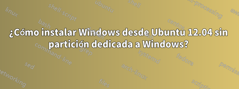 ¿Cómo instalar Windows desde Ubuntu 12.04 sin partición dedicada a Windows?