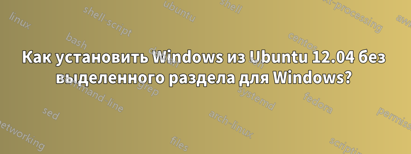 Как установить Windows из Ubuntu 12.04 без выделенного раздела для Windows?