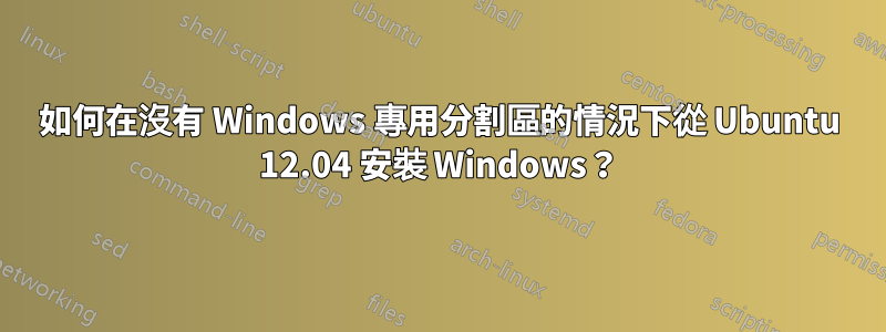 如何在沒有 Windows 專用分割區的情況下從 Ubuntu 12.04 安裝 Windows？
