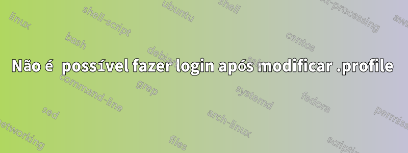 Não é possível fazer login após modificar .profile