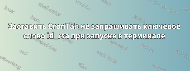 Заставить CronTab не запрашивать ключевое слово id_rsa при запуске в терминале