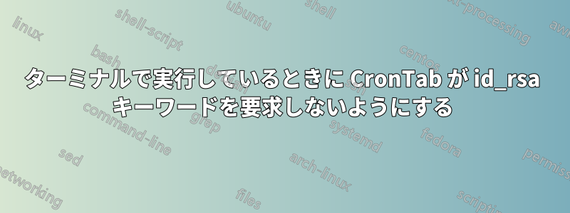 ターミナルで実行しているときに CronTab が id_rsa キーワードを要求しないようにする