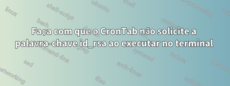 Faça com que o CronTab não solicite a palavra-chave id_rsa ao executar no terminal