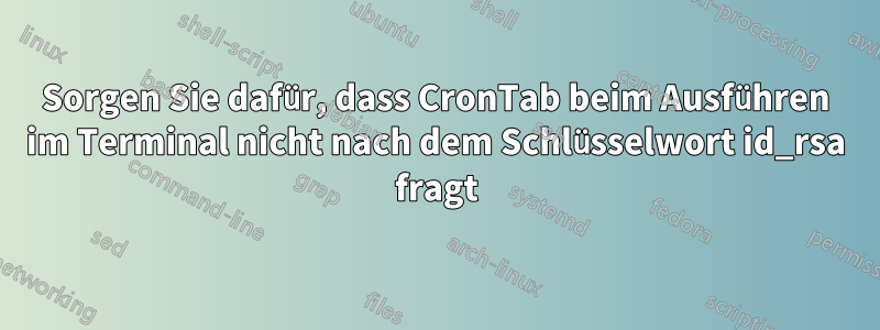 Sorgen Sie dafür, dass CronTab beim Ausführen im Terminal nicht nach dem Schlüsselwort id_rsa fragt