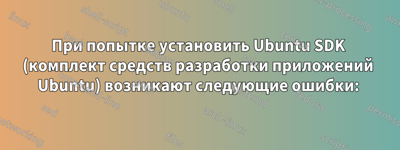 При попытке установить Ubuntu SDK (комплект средств разработки приложений Ubuntu) возникают следующие ошибки: