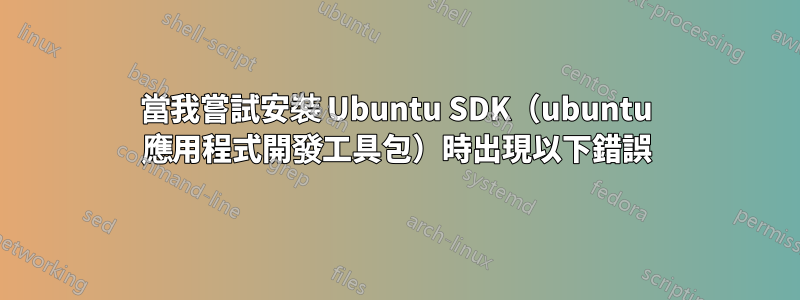 當我嘗試安裝 Ubuntu SDK（ubuntu 應用程式開發工具包）時出現以下錯誤