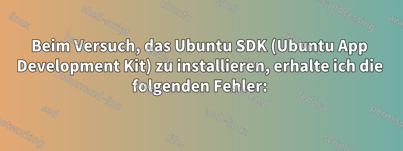 Beim Versuch, das Ubuntu SDK (Ubuntu App Development Kit) zu installieren, erhalte ich die folgenden Fehler: