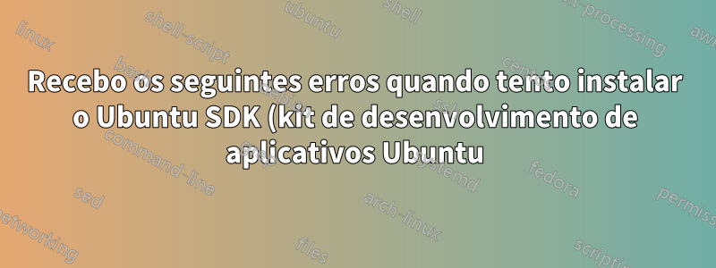 Recebo os seguintes erros quando tento instalar o Ubuntu SDK (kit de desenvolvimento de aplicativos Ubuntu)