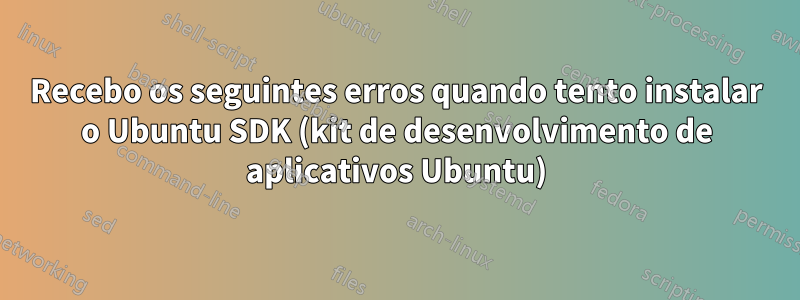 Recebo os seguintes erros quando tento instalar o Ubuntu SDK (kit de desenvolvimento de aplicativos Ubuntu)