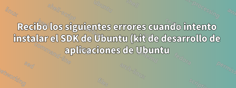 Recibo los siguientes errores cuando intento instalar el SDK de Ubuntu (kit de desarrollo de aplicaciones de Ubuntu)