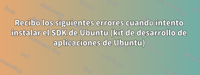 Recibo los siguientes errores cuando intento instalar el SDK de Ubuntu (kit de desarrollo de aplicaciones de Ubuntu)