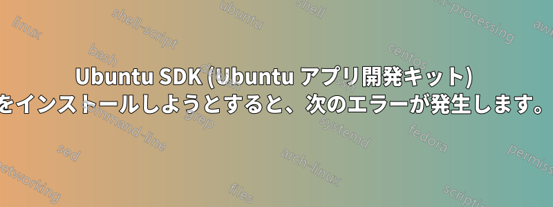 Ubuntu SDK (Ubuntu アプリ開発キット) をインストールしようとすると、次のエラーが発生します。
