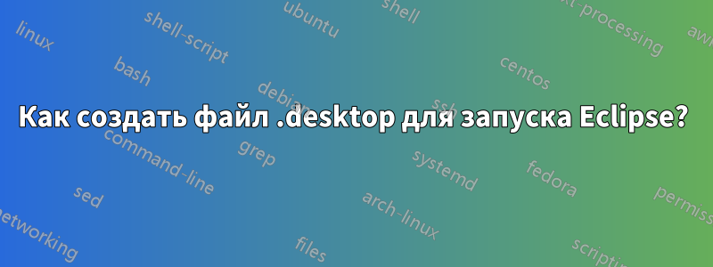 Как создать файл .desktop для запуска Eclipse?